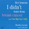 Five Lessons I Didn't Learn From Breast Cancer (And One Big One I Did) (Audiobook)