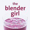 The Blender Girl Smoothies - Easy, Healthy Smoothie Recipes