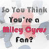 So You Think You're a Miley Cyrus Fan?