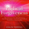 Radical Forgiveness - A Revolutionary Five-Stage Process to Heal Relationships, Let Go of Anger and Blame, and Find Peace in Any Situation by Colin Tipping