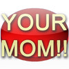 Your Mom!!