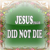 JESUS DID NOT DIE nor Crucify