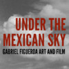 Under the Mexican Sky: Gabriel Figueroa - Art and Film